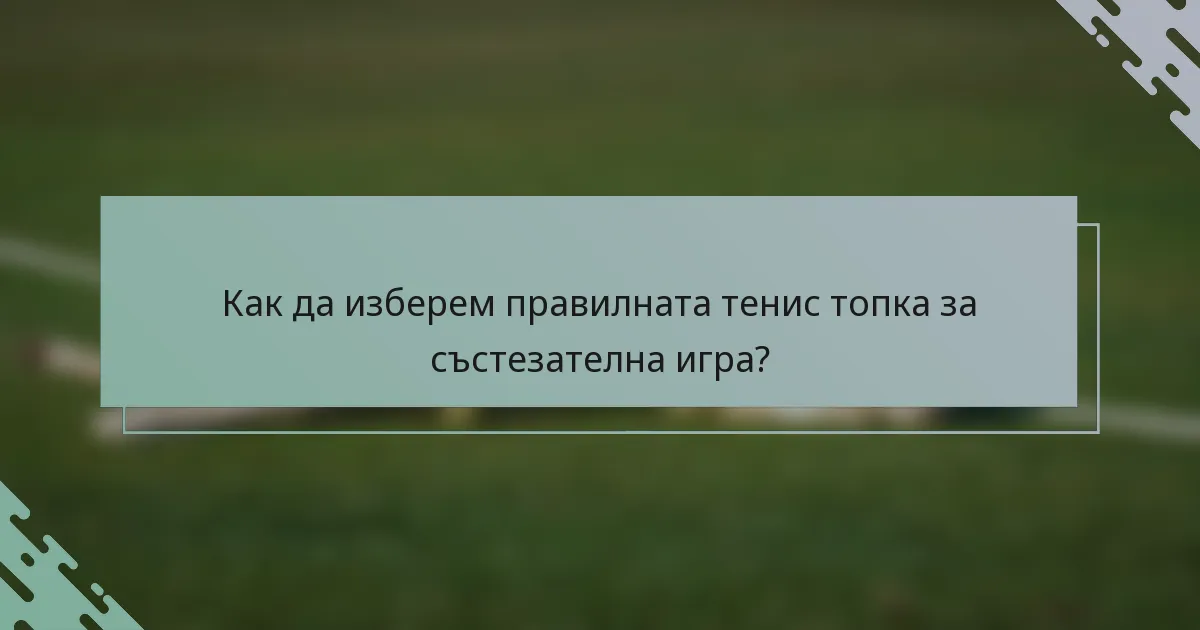 Как да изберем правилната тенис топка за състезателна игра?