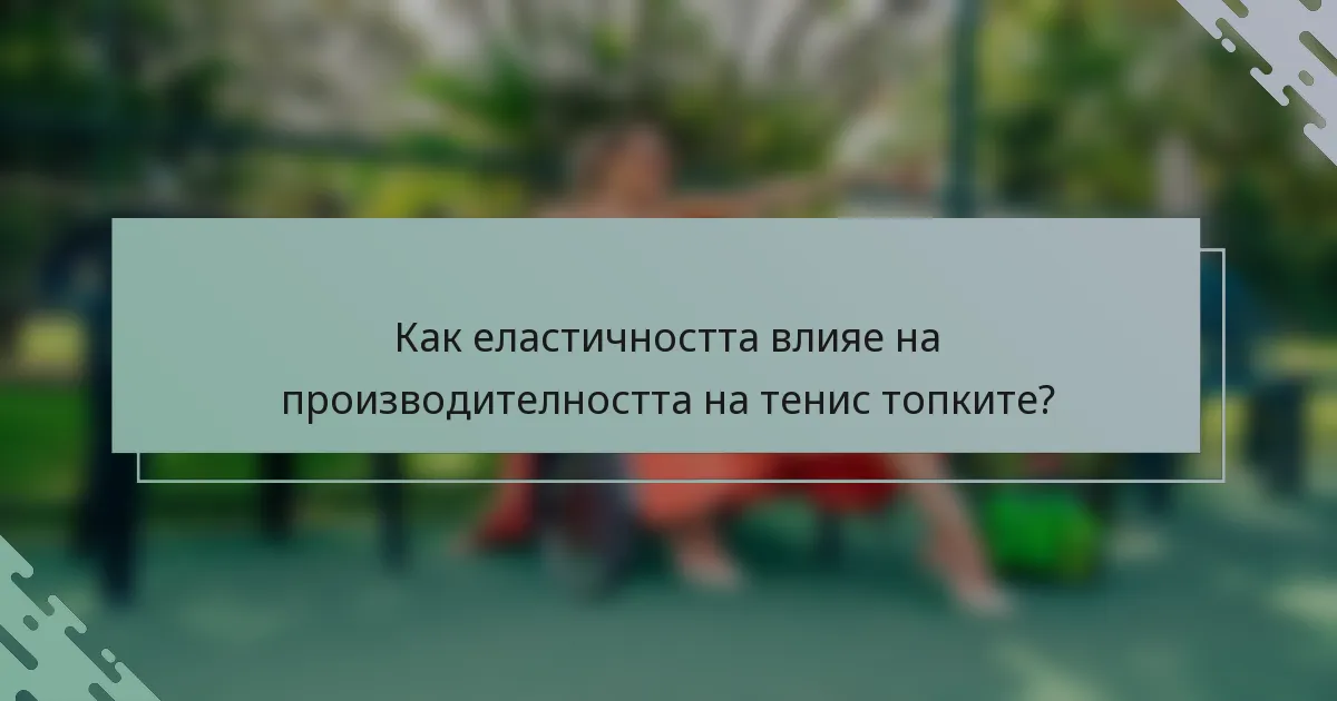 Как еластичността влияе на производителността на тенис топките?