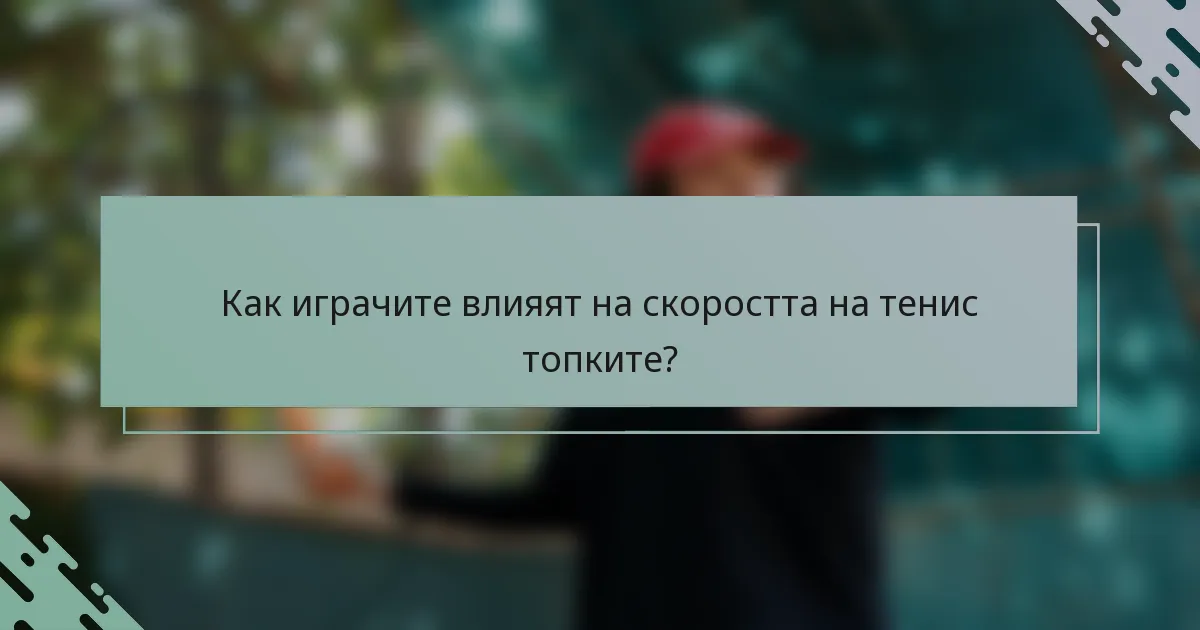 Как играчите влияят на скоростта на тенис топките?