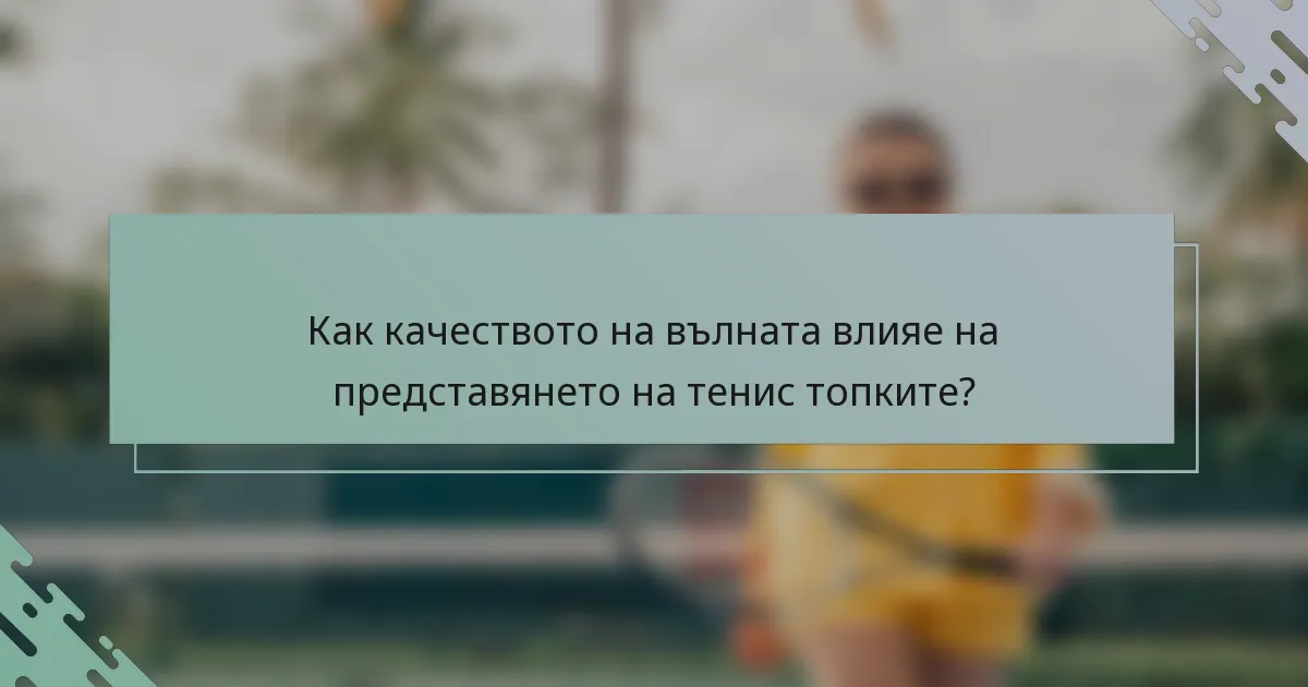 Как качеството на вълната влияе на представянето на тенис топките?