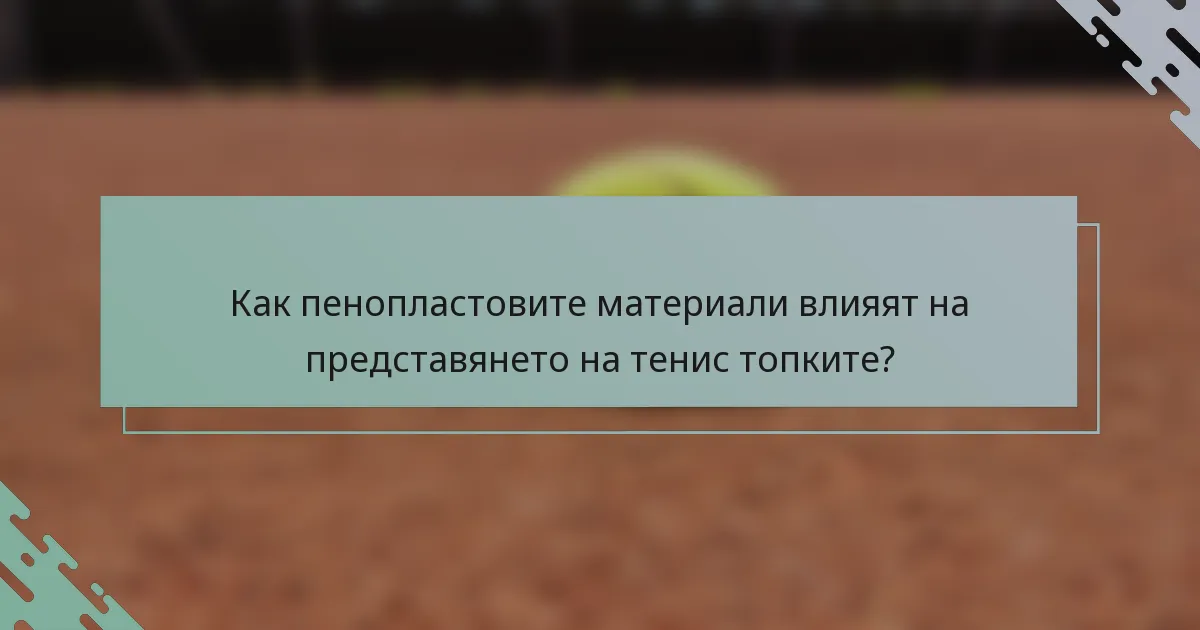 Как пенопластовите материали влияят на представянето на тенис топките?