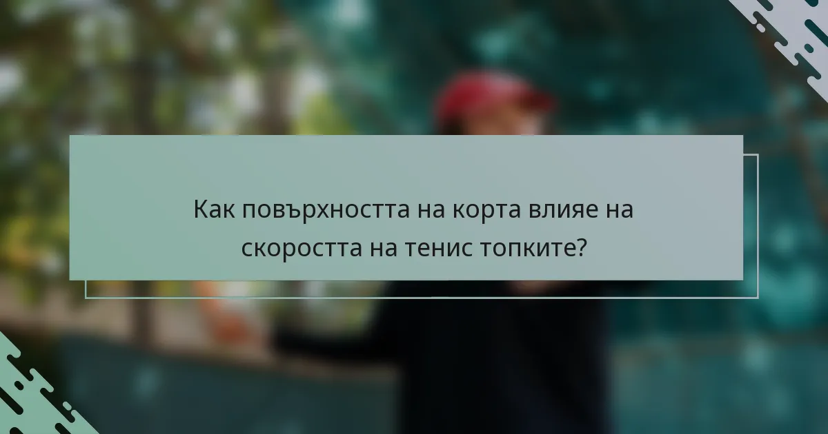 Как повърхността на корта влияе на скоростта на тенис топките?