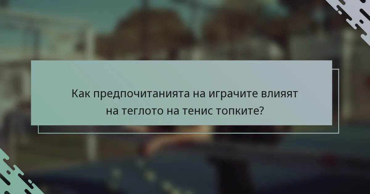 Как предпочитанията на играчите влияят на теглото на тенис топките?