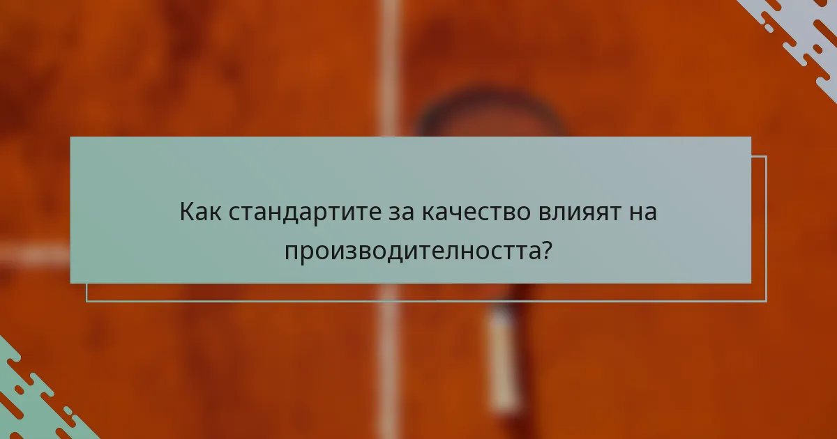 Как стандартите за качество влияят на производителността?