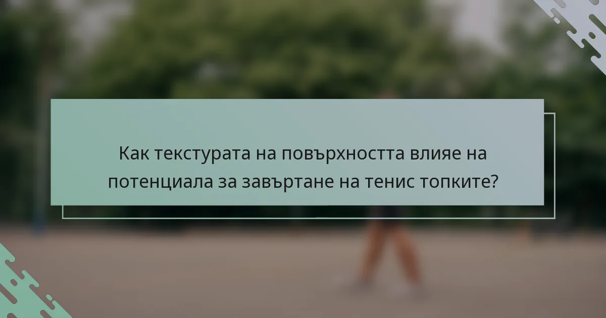 Как текстурата на повърхността влияе на потенциала за завъртане на тенис топките?