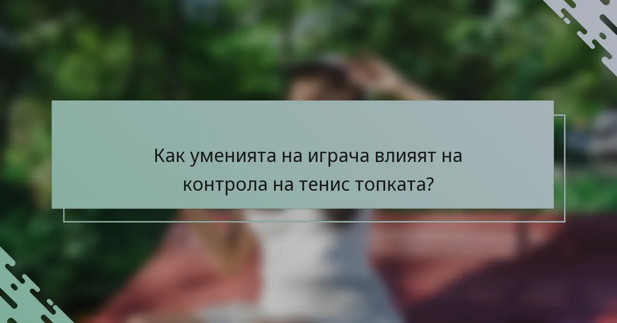 Как уменията на играча влияят на контрола на тенис топката?