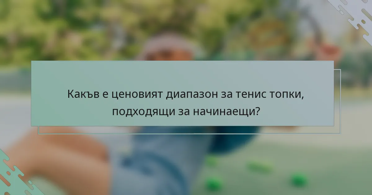 Какъв е ценовият диапазон за тенис топки, подходящи за начинаещи?