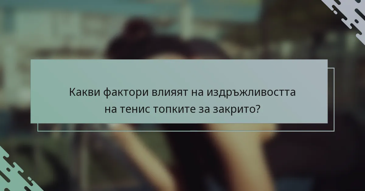 Какви фактори влияят на издръжливостта на тенис топките за закрито?
