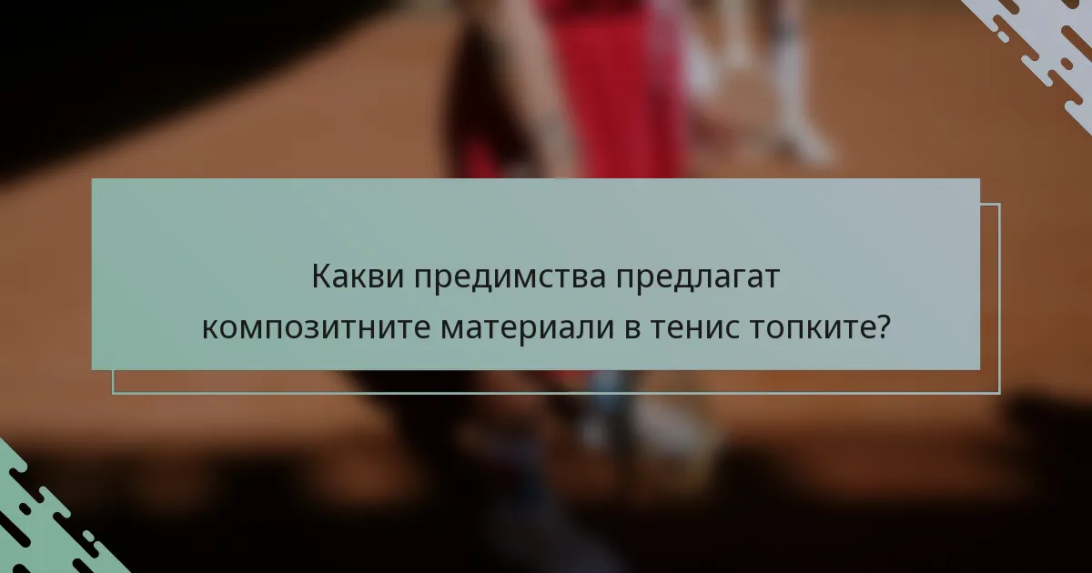 Какви предимства предлагат композитните материали в тенис топките?