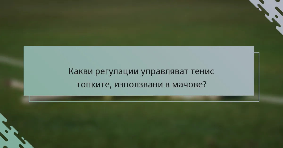 Какви регулации управляват тенис топките, използвани в мачове?