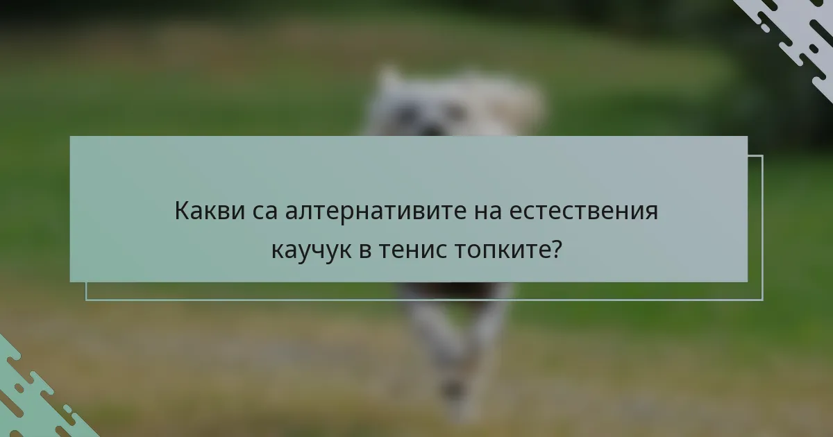 Какви са алтернативите на естествения каучук в тенис топките?
