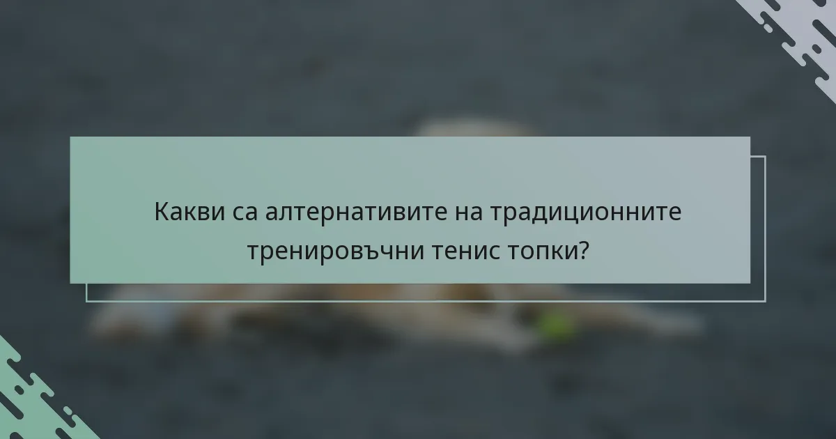 Какви са алтернативите на традиционните тренировъчни тенис топки?