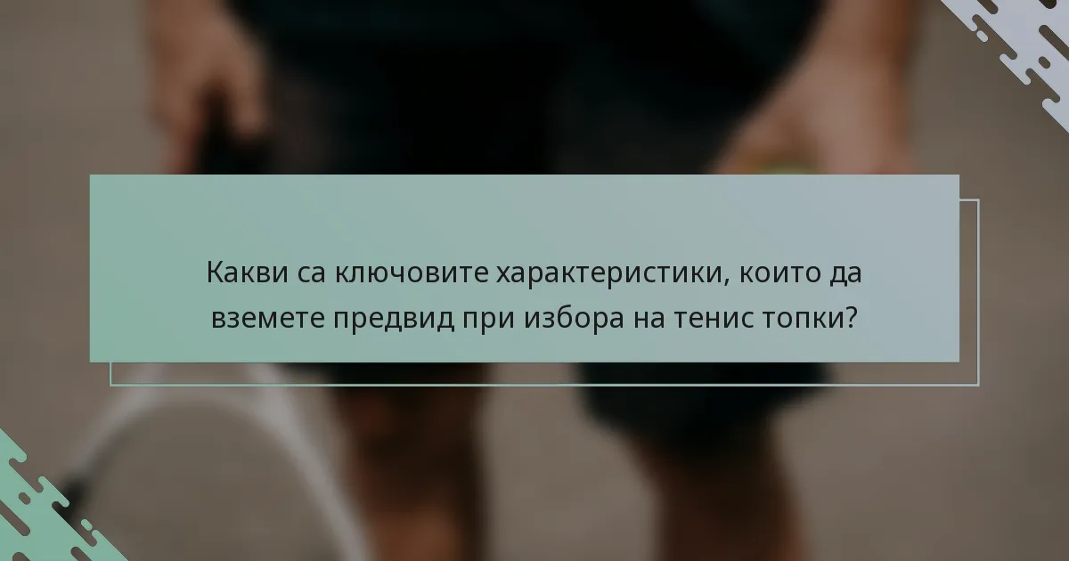 Какви са ключовите характеристики, които да вземете предвид при избора на тенис топки?