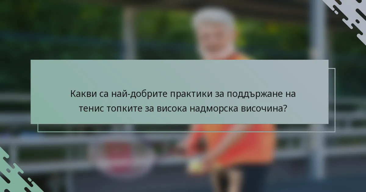 Какви са най-добрите практики за поддържане на тенис топките за висока надморска височина?