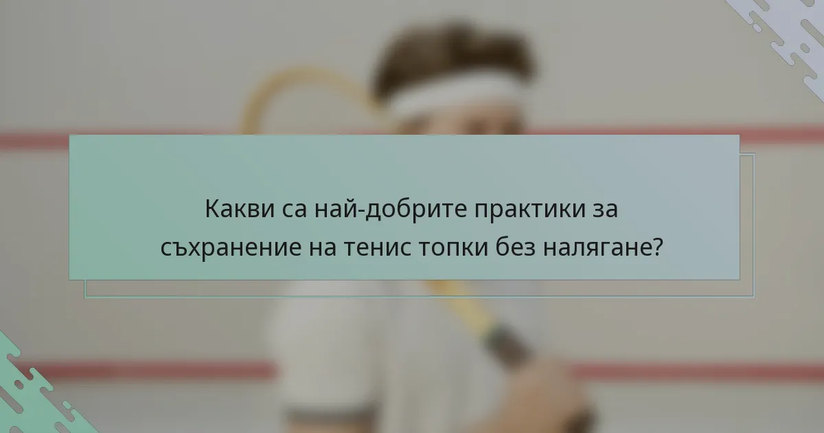 Какви са най-добрите практики за съхранение на тенис топки без налягане?