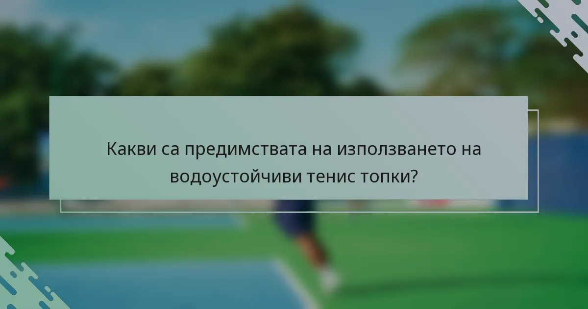 Какви са предимствата на използването на водоустойчиви тенис топки?
