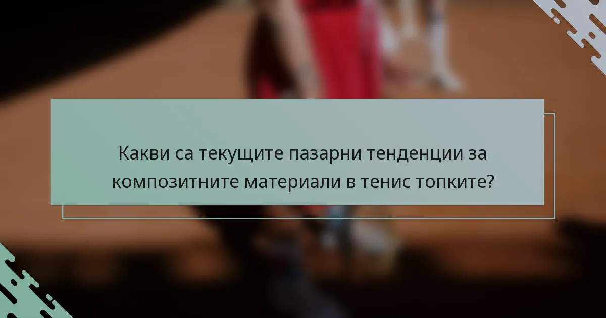 Какви са текущите пазарни тенденции за композитните материали в тенис топките?