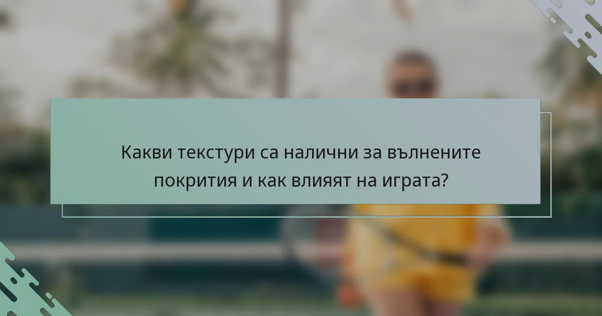 Какви текстури са налични за вълнените покрития и как влияят на играта?