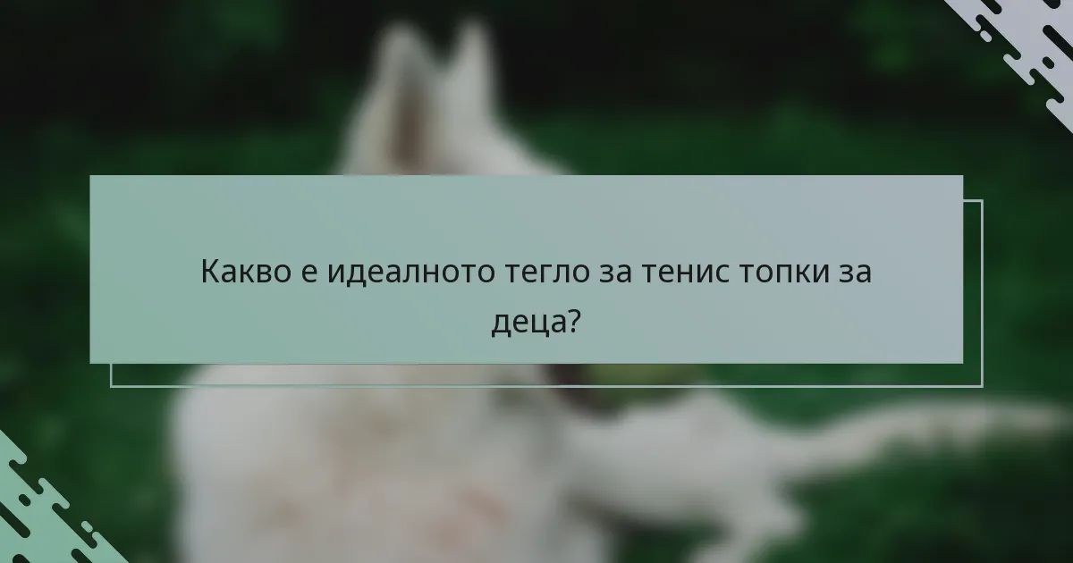 Какво е идеалното тегло за тенис топки за деца?