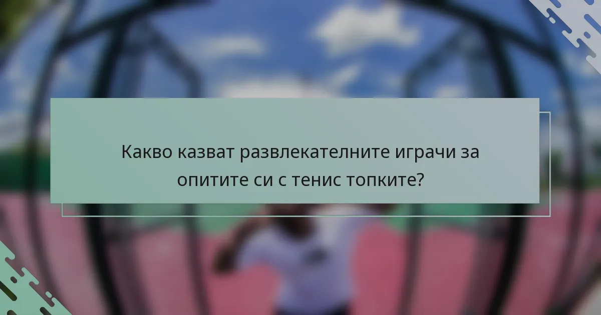 Какво казват развлекателните играчи за опитите си с тенис топките?