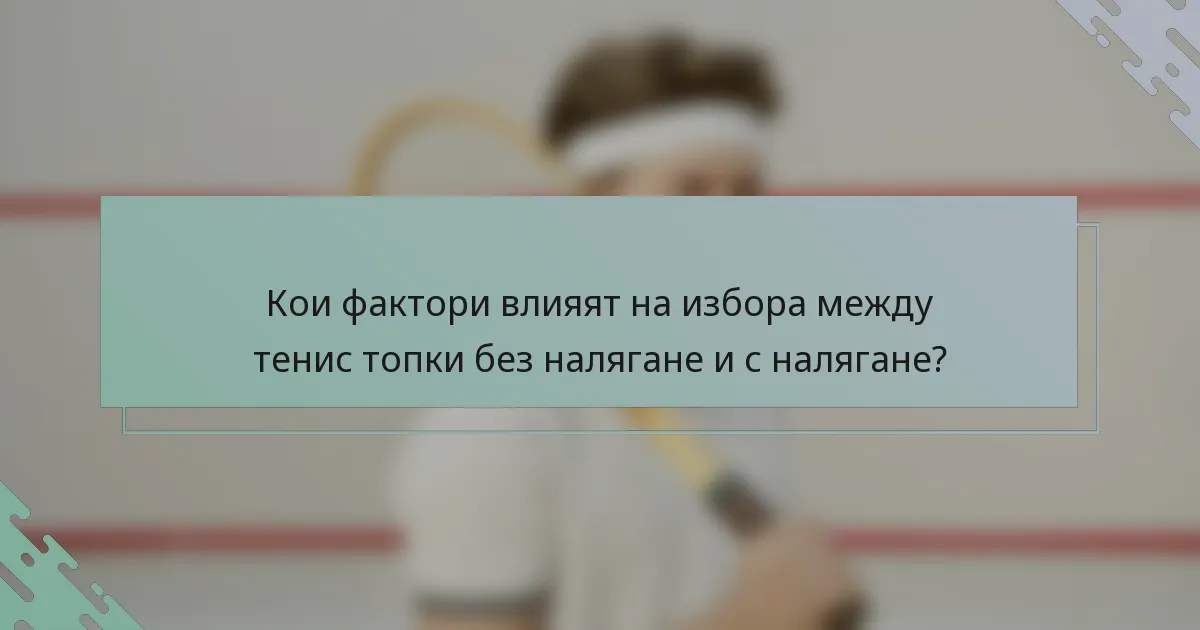 Кои фактори влияят на избора между тенис топки без налягане и с налягане?