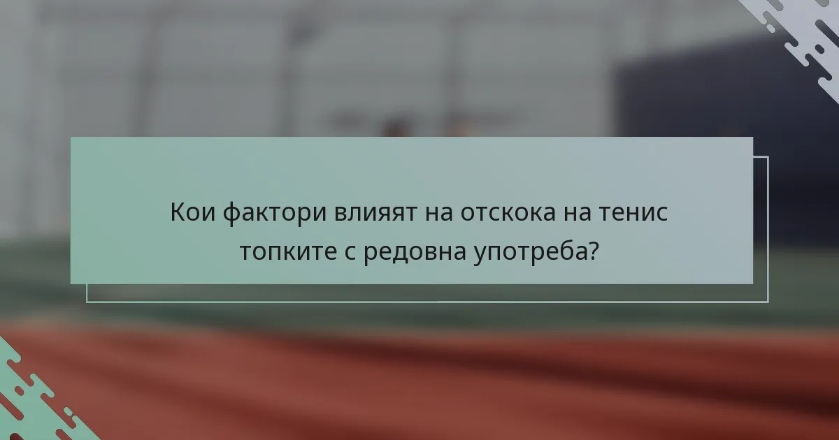 Кои фактори влияят на отскока на тенис топките с редовна употреба?