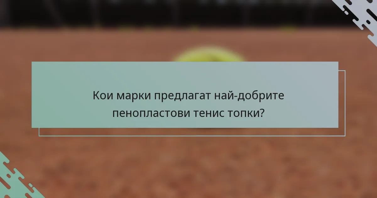Кои марки предлагат най-добрите пенопластови тенис топки?