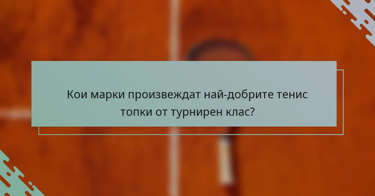 Кои марки произвеждат най-добрите тенис топки от турнирен клас?