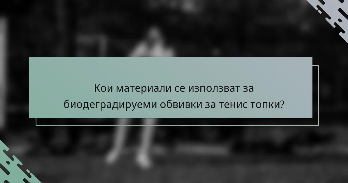 Кои материали се използват за биодеградируеми обвивки за тенис топки?