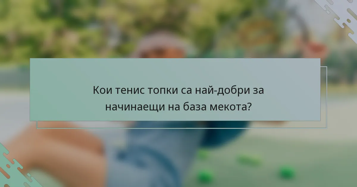 Кои тенис топки са най-добри за начинаещи на база мекота?