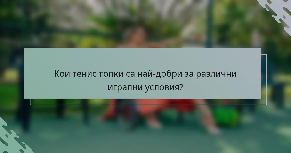 Кои тенис топки са най-добри за различни игрални условия?