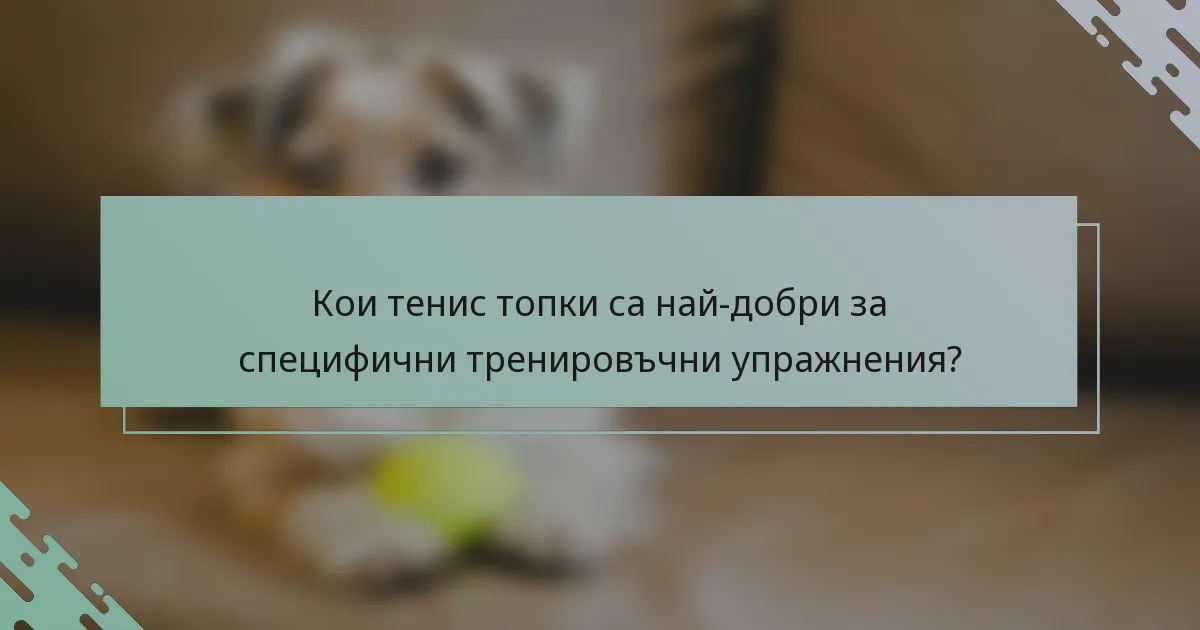 Кои тенис топки са най-добри за специфични тренировъчни упражнения?