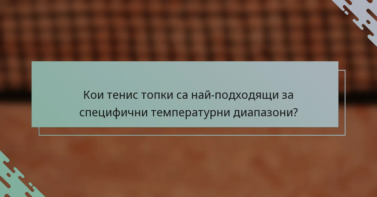 Кои тенис топки са най-подходящи за специфични температурни диапазони?
