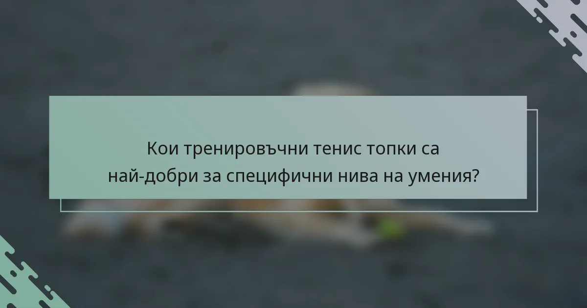 Кои тренировъчни тенис топки са най-добри за специфични нива на умения?