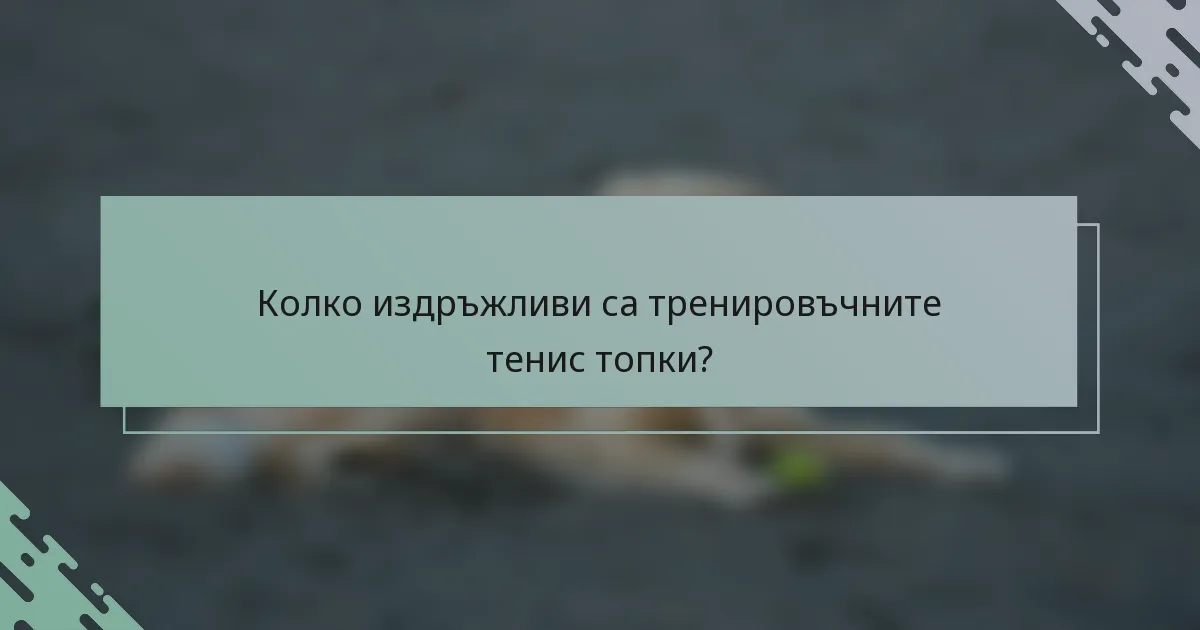 Колко издръжливи са тренировъчните тенис топки?